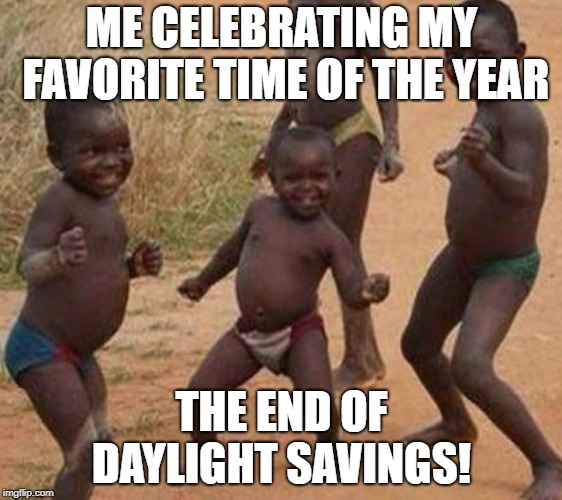 First Page Ranking Celebration | ME CELEBRATING MY FAVORITE TIME OF THE YEAR; THE END OF DAYLIGHT SAVINGS! | image tagged in first page ranking celebration | made w/ Imgflip meme maker