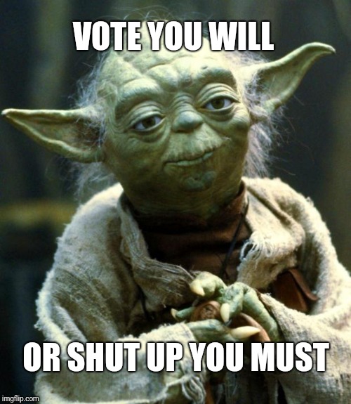 Star Wars Yoda Meme | VOTE YOU WILL; OR SHUT UP YOU MUST | image tagged in memes,star wars yoda,election,vote | made w/ Imgflip meme maker