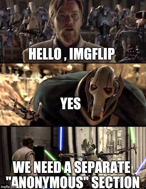General Kenobi "Hello there" | HELLO , IMGFLIP WE NEED A SEPARATE "ANONYMOUS" SECTION YES | image tagged in general kenobi hello there | made w/ Imgflip meme maker
