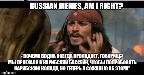 You're gonna need a translator for this one, bud | RUSSIAN MEMES, AM I RIGHT? - ПОЧЕМУ ВОДКА ВСЕГДА ПРОПАДАЕТ, ТОВАРИЩ? МЫ ПРИЕХАЛИ В КАРИБСКИЙ БАССЕЙН, ЧТОБЫ ПОПРОБОВАТЬ КАРИБСКУЮ КОЛАДУ, НО ТЕПЕРЬ Я СОЖАЛЕЮ ОБ ЭТОМ!" | image tagged in memes,why is the rum gone | made w/ Imgflip meme maker