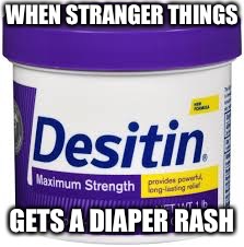 I thought of this running past it in a trashy Price Chopper. My mind is so weird. LOL | WHEN STRANGER THINGS; GETS A DIAPER RASH | image tagged in stranger things,puns | made w/ Imgflip meme maker