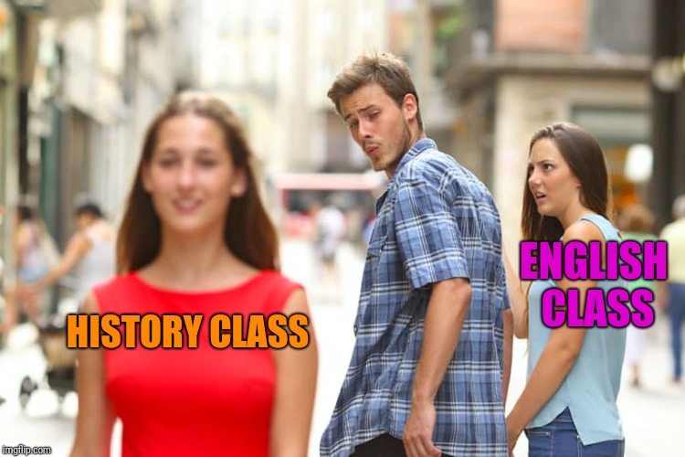Distracted Boyfriend Meme | HISTORY CLASS ENGLISH CLASS | image tagged in memes,distracted boyfriend | made w/ Imgflip meme maker