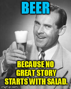 Guy Beer | BEER; BECAUSE NO GREAT STORY STARTS WITH SALAD. | image tagged in guy beer | made w/ Imgflip meme maker