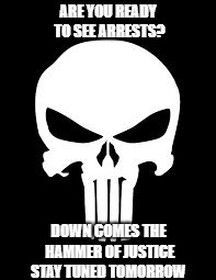 Punisher | ARE YOU READY TO SEE ARRESTS? DOWN COMES THE HAMMER OF JUSTICE STAY TUNED TOMORROW | image tagged in punisher | made w/ Imgflip meme maker