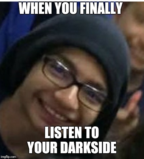 Darkhood kid | WHEN YOU FINALLY; LISTEN TO YOUR DARKSIDE | image tagged in darkhood kid | made w/ Imgflip meme maker