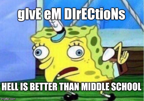Mocking Spongebob Meme | gIvE eM DIrECtioNs HELL IS BETTER THAN MIDDLE SCHOOL | image tagged in memes,mocking spongebob | made w/ Imgflip meme maker