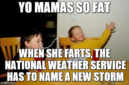Yo Mamas So Fat | YO MAMAS SO FAT; WHEN SHE FARTS, THE NATIONAL WEATHER SERVICE HAS TO NAME A NEW STORM | image tagged in memes,yo mamas so fat,weather,farts,fishing for upvotes,raydog | made w/ Imgflip meme maker