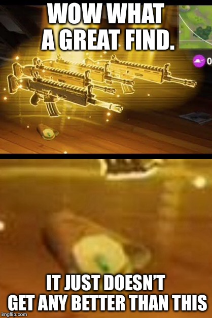Most legendary weapon | WOW WHAT A GREAT FIND. IT JUST DOESN’T GET ANY BETTER THAN THIS | image tagged in noob | made w/ Imgflip meme maker