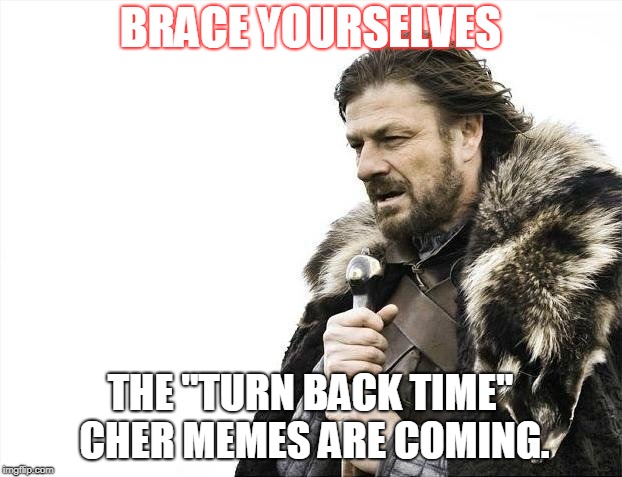 Brace Yourselves X is Coming | BRACE YOURSELVES; THE "TURN BACK TIME" CHER MEMES ARE COMING. | image tagged in memes,brace yourselves x is coming | made w/ Imgflip meme maker