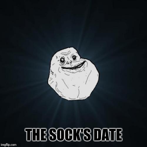Forever Alone Meme | THE SOCK'S DATE | image tagged in memes,forever alone | made w/ Imgflip meme maker