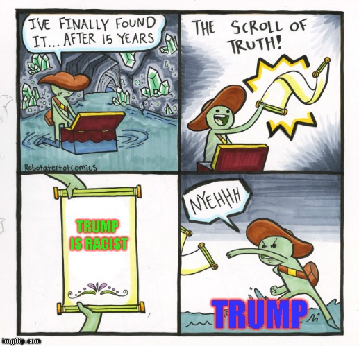 The Scroll Of Truth Meme | TRUMP IS RACIST; TRUMP | image tagged in memes,the scroll of truth | made w/ Imgflip meme maker