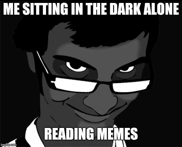 Creepy Face | ME SITTING IN THE DARK ALONE; READING MEMES | image tagged in creepy face | made w/ Imgflip meme maker