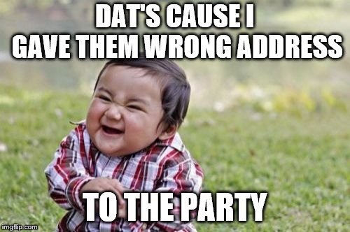 Evil Toddler Meme | DAT'S CAUSE I GAVE THEM WRONG ADDRESS TO THE PARTY | image tagged in memes,evil toddler | made w/ Imgflip meme maker