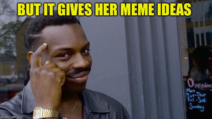 Roll Safe Think About It Meme | BUT IT GIVES HER MEME IDEAS | image tagged in memes,roll safe think about it | made w/ Imgflip meme maker