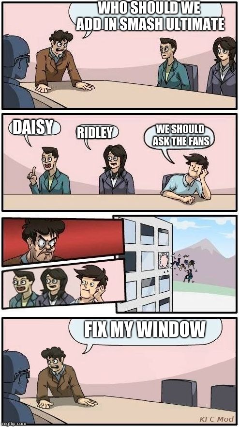 Boardroom Meeting Suggestion 3 | WHO SHOULD WE ADD IN SMASH ULTIMATE DAISY RIDLEY WE SHOULD ASK THE FANS FIX MY WINDOW | image tagged in boardroom meeting suggestion 3 | made w/ Imgflip meme maker