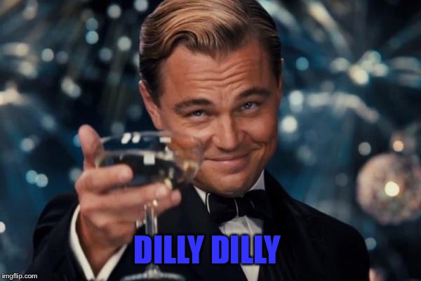 Leonardo Dicaprio Cheers Meme | DILLY DILLY | image tagged in memes,leonardo dicaprio cheers | made w/ Imgflip meme maker