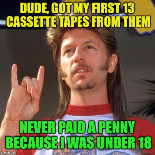 DUDE, GOT MY FIRST 13 CASSETTE TAPES FROM THEM NEVER PAID A PENNY BECAUSE I WAS UNDER 18 | made w/ Imgflip meme maker