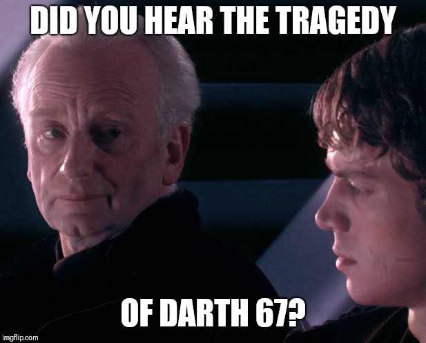 Did you hear the tragedy of Darth Plagueis the wise | DID YOU HEAR THE TRAGEDY OF DARTH 67? | image tagged in did you hear the tragedy of darth plagueis the wise | made w/ Imgflip meme maker