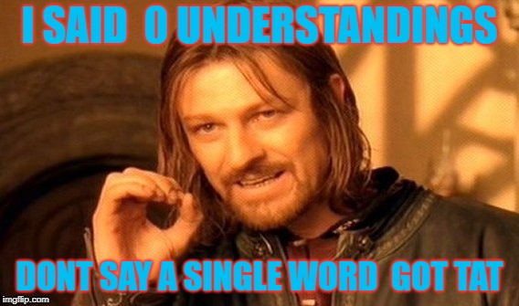 One Does Not Simply | I SAID  0 UNDERSTANDINGS; DONT SAY A SINGLE WORD  GOT TAT | image tagged in memes,one does not simply | made w/ Imgflip meme maker