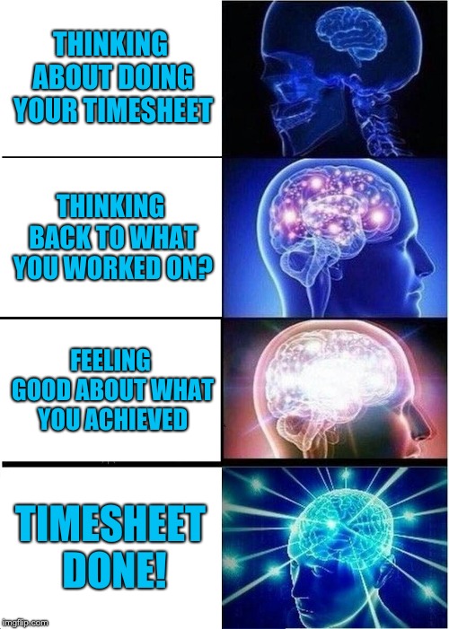 Timesheet brain  | THINKING ABOUT DOING YOUR TIMESHEET; THINKING BACK TO WHAT YOU WORKED ON? FEELING GOOD ABOUT WHAT YOU ACHIEVED; TIMESHEET DONE! | image tagged in memes,expanding brain | made w/ Imgflip meme maker