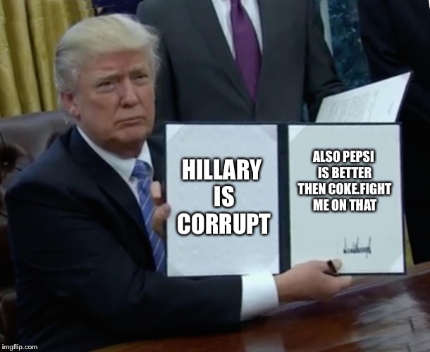 Change my mind | HILLARY IS CORRUPT; ALSO PEPSI IS BETTER THEN COKE.FIGHT ME ON THAT | image tagged in memes,trump bill signing | made w/ Imgflip meme maker