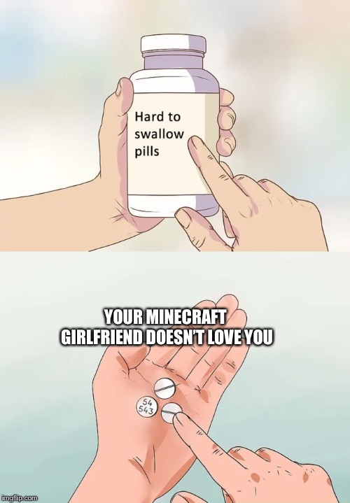 Hard To Swallow Pills Meme | YOUR MINECRAFT GIRLFRIEND DOESN’T LOVE YOU | image tagged in memes,hard to swallow pills | made w/ Imgflip meme maker