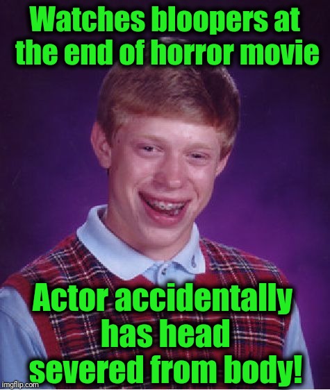 Bad Luck Brian Meme | Watches bloopers at the end of horror movie Actor accidentally has head severed from body! | image tagged in memes,bad luck brian | made w/ Imgflip meme maker