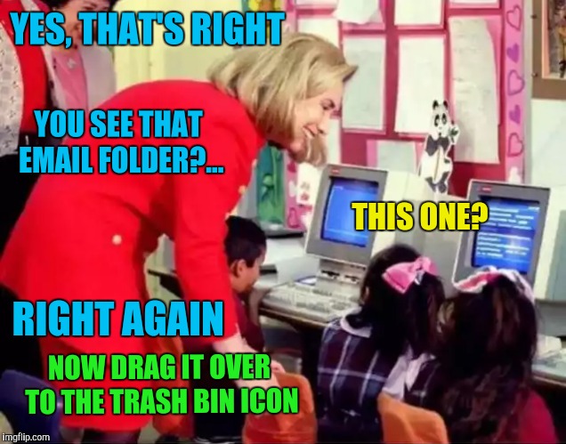 YES, THAT'S RIGHT; YOU SEE THAT EMAIL FOLDER?... THIS ONE? RIGHT AGAIN; NOW DRAG IT OVER TO THE TRASH BIN ICON | image tagged in memes,political meme,hillary emails,hillary clinton,benghazi | made w/ Imgflip meme maker