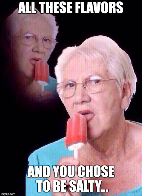 salty grandma | ALL THESE FLAVORS AND YOU CHOSE TO BE SALTY... | image tagged in salty grandma | made w/ Imgflip meme maker