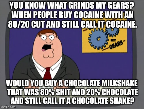 Peter Griffin News Meme | YOU KNOW WHAT GRINDS MY GEARS? WHEN PEOPLE BUY COCAINE WITH AN 80/20 CUT AND STILL CALL IT COCAINE. WOULD YOU BUY A CHOCOLATE MILKSHAKE THAT WAS 80% SHIT AND 20% CHOCOLATE AND STILL CALL IT A CHOCOLATE SHAKE? | image tagged in memes,peter griffin news | made w/ Imgflip meme maker