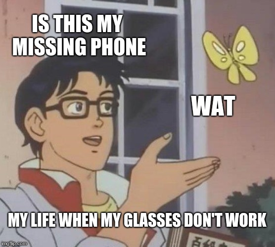 Is This A Pigeon | IS THIS MY MISSING PHONE; WAT; MY LIFE WHEN MY GLASSES DON'T WORK | image tagged in memes,is this a pigeon | made w/ Imgflip meme maker