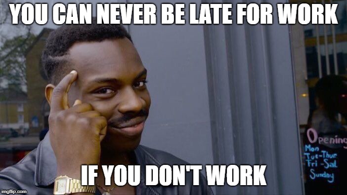 Roll Safe Think About It | YOU CAN NEVER BE LATE FOR WORK; IF YOU DON'T WORK | image tagged in memes,roll safe think about it | made w/ Imgflip meme maker