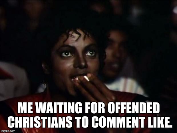 Michael Jackson Popcorn Meme | ME WAITING FOR OFFENDED CHRISTIANS TO COMMENT LIKE. | image tagged in memes,michael jackson popcorn | made w/ Imgflip meme maker