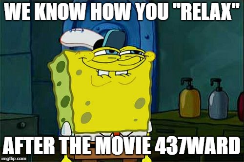 Don't You Squidward Meme | WE KNOW HOW YOU "RELAX" AFTER THE MOVIE 437WARD | image tagged in memes,dont you squidward | made w/ Imgflip meme maker