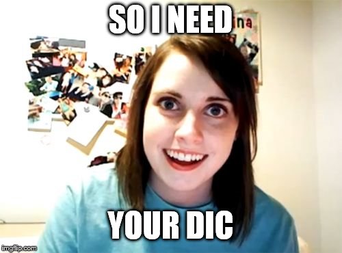 Overly Attached Girlfriend Meme | SO I NEED YOUR DIC | image tagged in memes,overly attached girlfriend | made w/ Imgflip meme maker