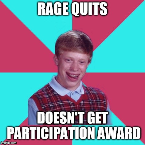 Bad Luck Brian Music | RAGE QUITS DOESN'T GET PARTICIPATION AWARD | image tagged in bad luck brian music | made w/ Imgflip meme maker
