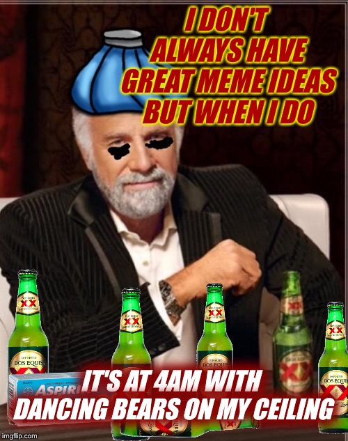 I DON'T ALWAYS HAVE GREAT MEME IDEAS BUT WHEN I DO IT'S AT 4AM WITH DANCING BEARS ON MY CEILING | made w/ Imgflip meme maker