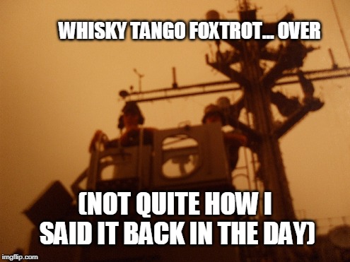 Marine Detachment USS Long Beach CGN9, 1979ish (My radio check) | WHISKY TANGO FOXTROT... OVER; (NOT QUITE HOW I SAID IT BACK IN THE DAY) | image tagged in uss long beach,mardet cgn9,marines,usmc,seagoing marines | made w/ Imgflip meme maker