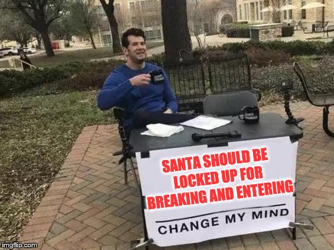 Change My Mind Meme | SANTA SHOULD BE LOCKED UP FOR BREAKING AND ENTERING | image tagged in change my mind | made w/ Imgflip meme maker