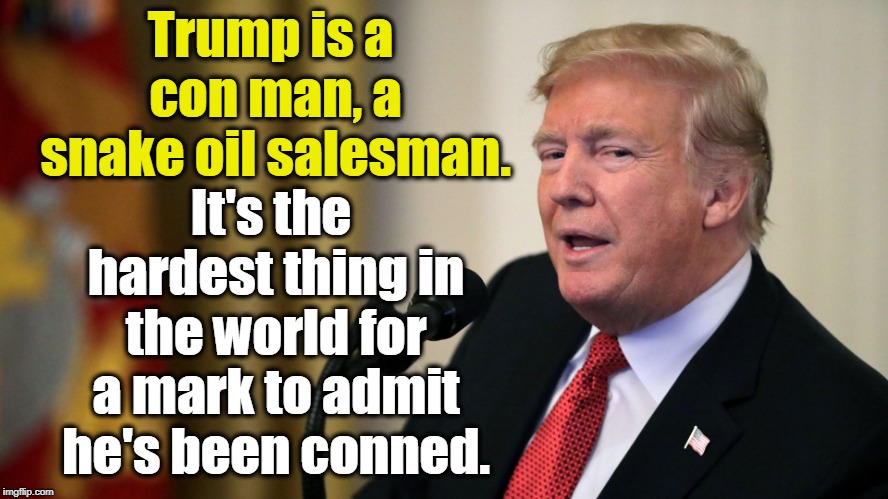 He's a weak man, pretending to be strong. | Trump is a con man, a snake oil salesman. It's the hardest thing in the world for a mark to admit he's been conned. | image tagged in trump,con man,salesman,mark,victim | made w/ Imgflip meme maker