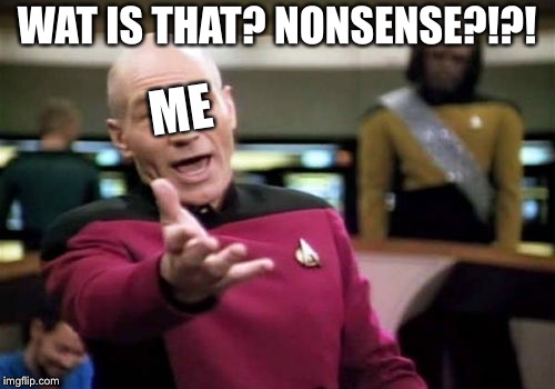 Picard Wtf Meme | WAT IS THAT? NONSENSE?!?! ME | image tagged in memes,picard wtf | made w/ Imgflip meme maker