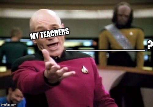 Picard Wtf Meme | MY TEACHERS; _____________ ? | image tagged in memes,picard wtf | made w/ Imgflip meme maker