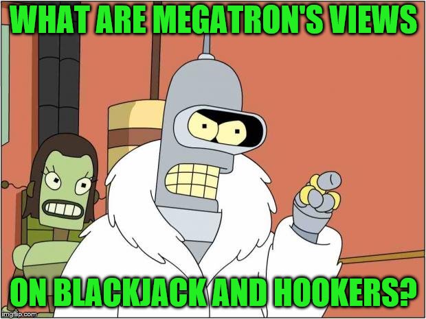 Blackjack and Hookers | WHAT ARE MEGATRON'S VIEWS ON BLACKJACK AND HOOKERS? | image tagged in blackjack and hookers | made w/ Imgflip meme maker