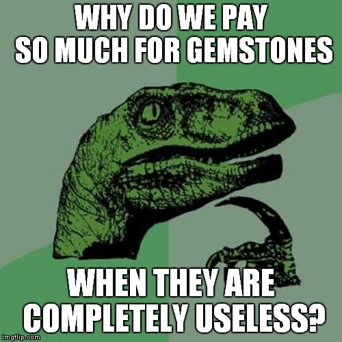 Jewelry=Useless | WHY DO WE PAY SO MUCH FOR GEMSTONES; WHEN THEY ARE COMPLETELY USELESS? | image tagged in memes,philosoraptor,gems,gemstones,jewelry | made w/ Imgflip meme maker
