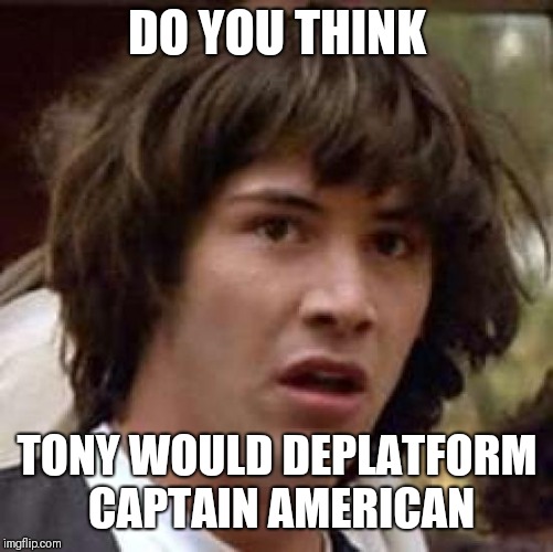 Conspiracy Keanu Meme | DO YOU THINK TONY WOULD DEPLATFORM CAPTAIN AMERICAN | image tagged in memes,conspiracy keanu | made w/ Imgflip meme maker