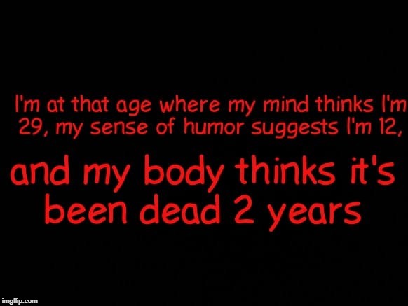 Old Age | image tagged in body hurts,mind sharp,real life,life | made w/ Imgflip meme maker