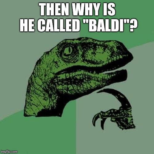 Philosoraptor Meme | THEN WHY IS HE CALLED "BALDI"? | image tagged in memes,philosoraptor | made w/ Imgflip meme maker