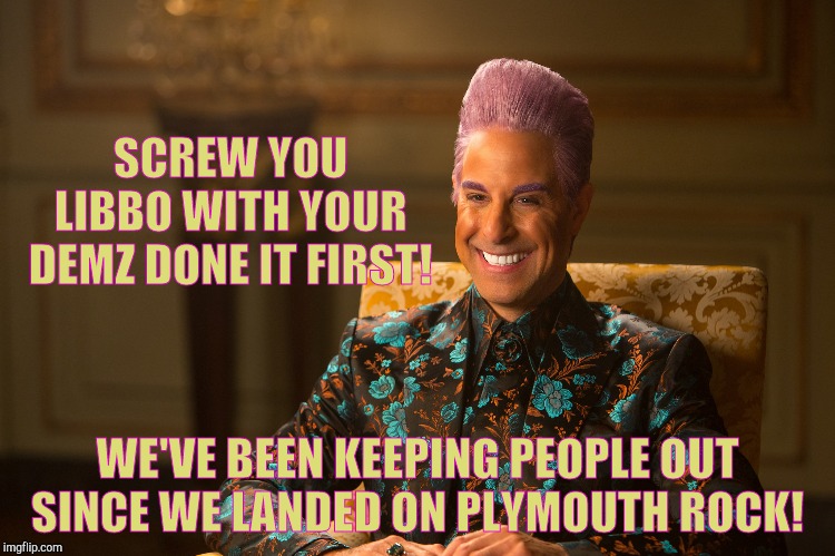 Hunger Games/Caesar Flickerman (Stanley Tucci) "heh heh heh" | SCREW YOU LIBBO WITH YOUR DEMZ DONE IT FIRST! WE'VE BEEN KEEPING PEOPLE OUT SINCE WE LANDED ON PLYMOUTH ROCK! | image tagged in hunger games/caesar flickerman stanley tucci heh heh heh | made w/ Imgflip meme maker