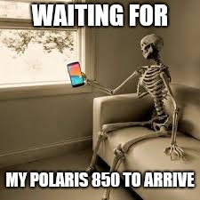 Waiting skeleton w/ phone | WAITING FOR; MY POLARIS 850 TO ARRIVE | image tagged in waiting skeleton w/ phone | made w/ Imgflip meme maker