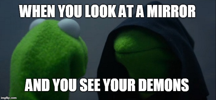 Evil Kermit | WHEN YOU LOOK AT A MIRROR; AND YOU SEE YOUR DEMONS | image tagged in memes,evil kermit | made w/ Imgflip meme maker